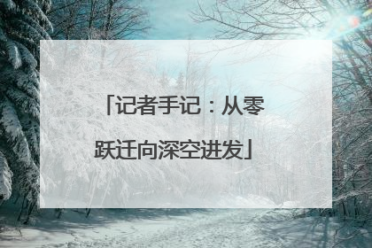 记者手记：从零跃迁向深空进发