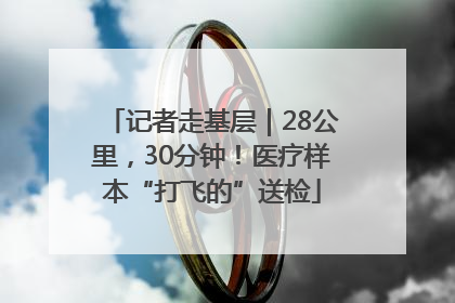记者走基层｜28公里，30分钟！医疗样本“打飞的”送检