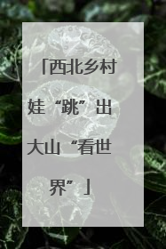 西北乡村娃“跳”出大山“看世界”