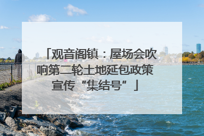 观音阁镇：屋场会吹响第二轮土地延包政策宣传“集结号”
