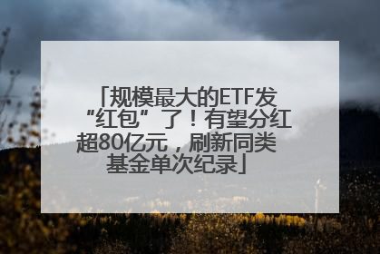 规模最大的ETF发“红包”了！有望分红超80亿元，刷新同类基金单次纪录