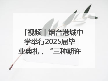 视频｜烟台港城中学举行2025届毕业典礼，“三种期许”照亮青春征途