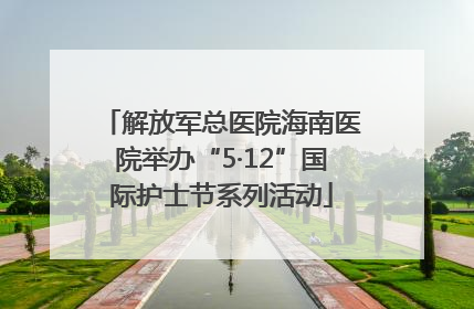 解放军总医院海南医院举办“5·12”国际护士节系列活动