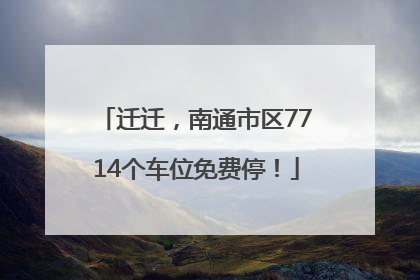 迁迁，南通市区7714个车位免费停！