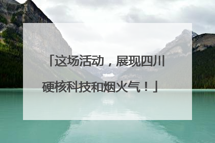这场活动，展现四川硬核科技和烟火气！