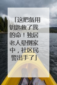 这把备用钥匙救了我的命！独居老人晕倒家中，社区民警出手了