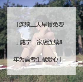 连续三天早餐免费，咸宁一家店连续8年为高考生献爱心