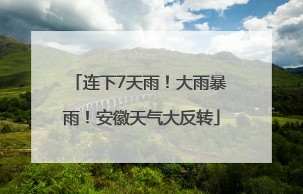 连下7天雨！大雨暴雨！安徽天气大反转