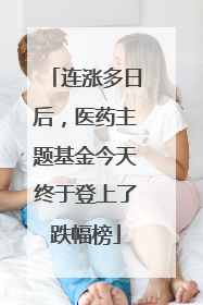 连涨多日后，医药主题基金今天终于登上了跌幅榜