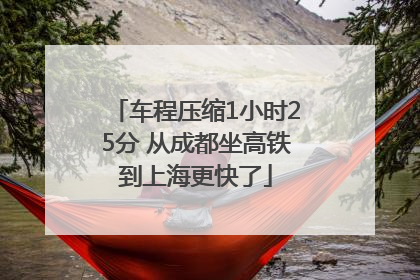 车程压缩1小时25分 从成都坐高铁到上海更快了