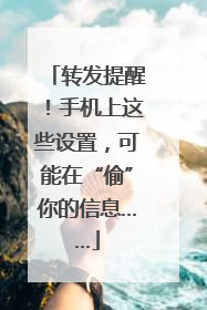 转发提醒！手机上这些设置，可能在“偷”你的信息……