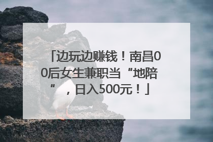 边玩边赚钱！南昌00后女生兼职当“地陪”，日入500元！
