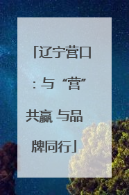 辽宁营口：与“营”共赢 与品牌同行