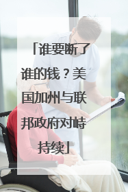 谁要断了谁的钱？美国加州与联邦政府对峙持续