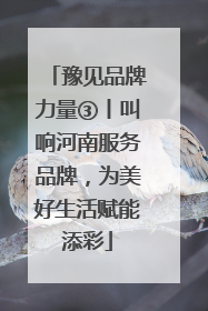 豫见品牌力量③丨叫响河南服务品牌，为美好生活赋能添彩