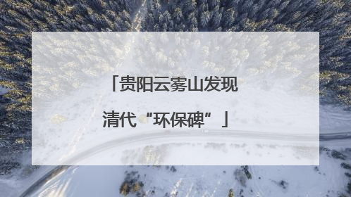 贵阳云雾山发现清代“环保碑”