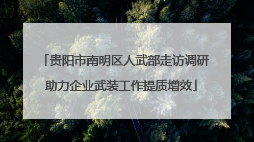 贵阳市南明区人武部走访调研 助力企业武装工作提质增效