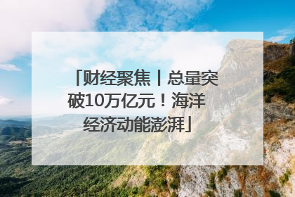 财经聚焦丨总量突破10万亿元！海洋经济动能澎湃