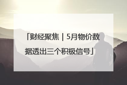 财经聚焦｜5月物价数据透出三个积极信号