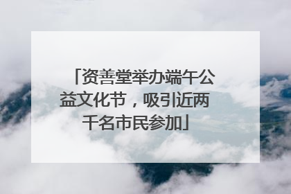 资善堂举办端午公益文化节，吸引近两千名市民参加