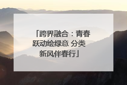 跨界融合：青春跃动绘绿意 分类新风伴春行