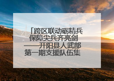 跨区联动砺精兵 保障尖兵齐亮剑——开阳县人武部第一期支援队伍集中轮训火热启幕