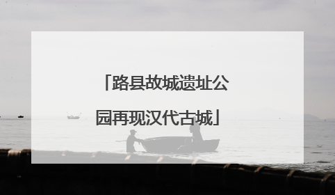 路县故城遗址公园再现汉代古城