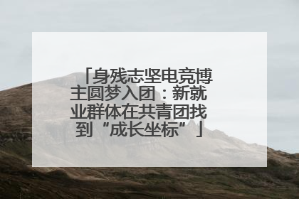 身残志坚电竞博主圆梦入团：新就业群体在共青团找到“成长坐标”