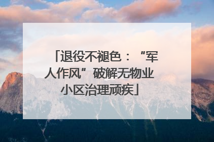 退役不褪色：“军人作风”破解无物业小区治理顽疾