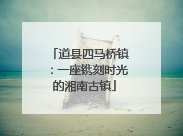 道县四马桥镇：一座镌刻时光的湘南古镇