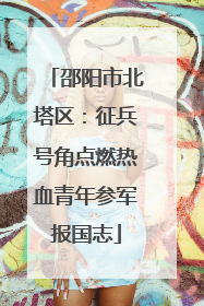 邵阳市北塔区：征兵号角点燃热血青年参军报国志