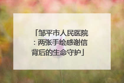邹平市人民医院：两张手绘感谢信背后的生命守护