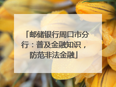 邮储银行周口市分行：普及金融知识，防范非法金融