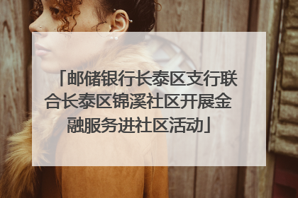 邮储银行长泰区支行联合长泰区锦溪社区开展金融服务进社区活动
