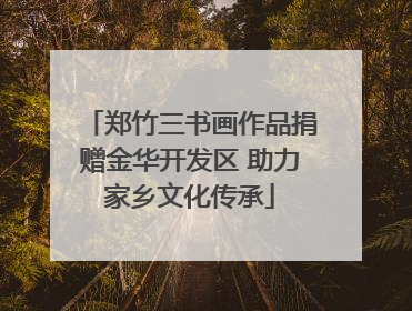 郑竹三书画作品捐赠金华开发区 助力家乡文化传承