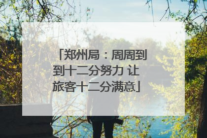 郑州局：周周到到十二分努力 让旅客十二分满意