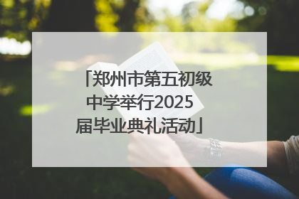 郑州市第五初级中学举行2025届毕业典礼活动