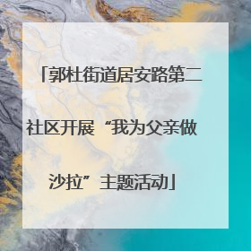 郭杜街道居安路第二社区开展“我为父亲做沙拉”主题活动