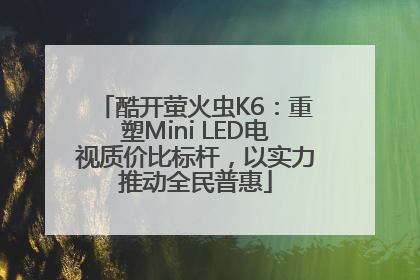 酷开萤火虫K6：重塑Mini LED电视质价比标杆，以实力推动全民普惠