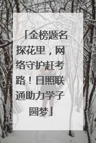金榜题名探花里，网络守护赶考路！日照联通助力学子圆梦