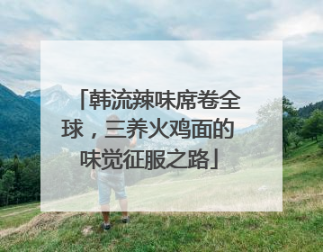 韩流辣味席卷全球，三养火鸡面的味觉征服之路