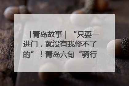 青岛故事｜“只要一进门，就没有我修不了的”！青岛六旬“骑行侠”有个隐藏身份，社区“全能维修工”