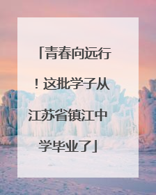 青春向远行！这批学子从江苏省镇江中学毕业了