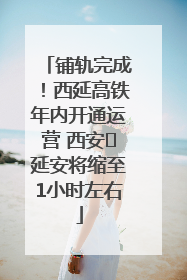 铺轨完成！西延高铁年内开通运营 西安⇌延安将缩至1小时左右