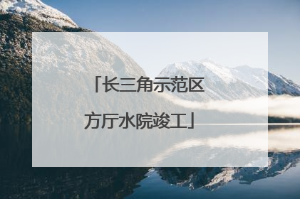 长三角示范区方厅水院竣工