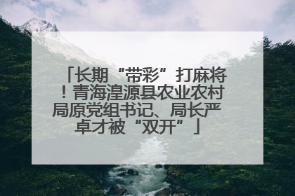 长期“带彩”打麻将！青海湟源县农业农村局原党组书记、局长严卓才被“双开”