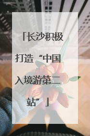 长沙积极打造“中国入境游第二站”