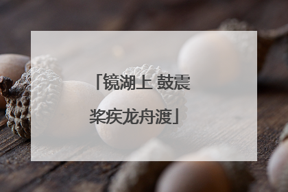 镜湖上 鼓震桨疾龙舟渡