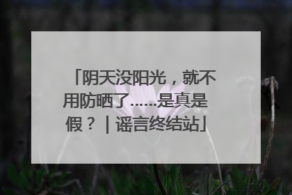 阴天没阳光，就不用防晒了……是真是假？｜谣言终结站