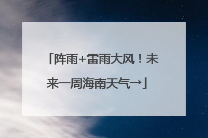 阵雨+雷雨大风！未来一周海南天气→